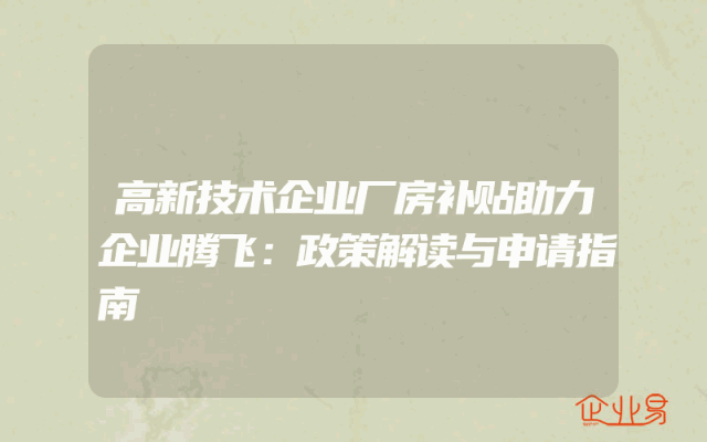 高新技术企业厂房补贴助力企业腾飞：政策解读与申请指南