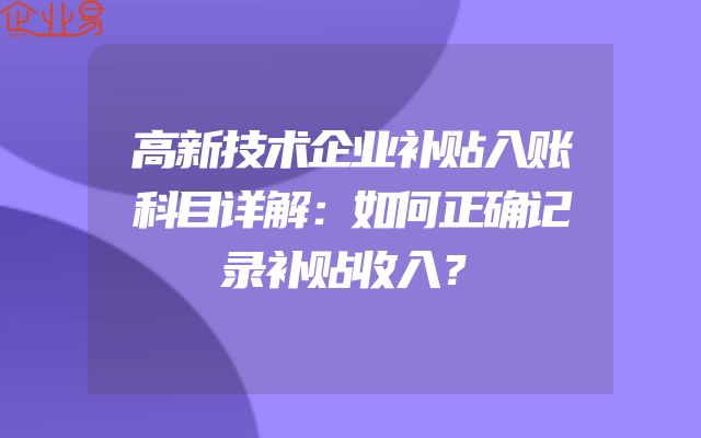高新技术企业补贴入账科目详解：如何正确记录补贴收入？