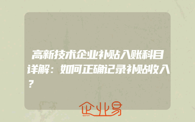 高新技术企业补贴入账科目详解：如何正确记录补贴收入？