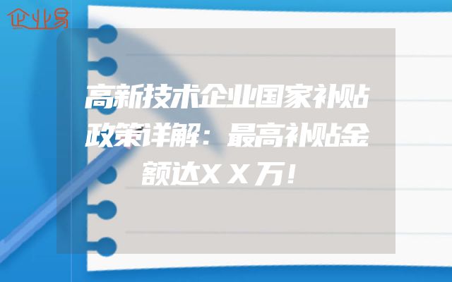高新技术企业国家补贴政策详解：最高补贴金额达XX万！