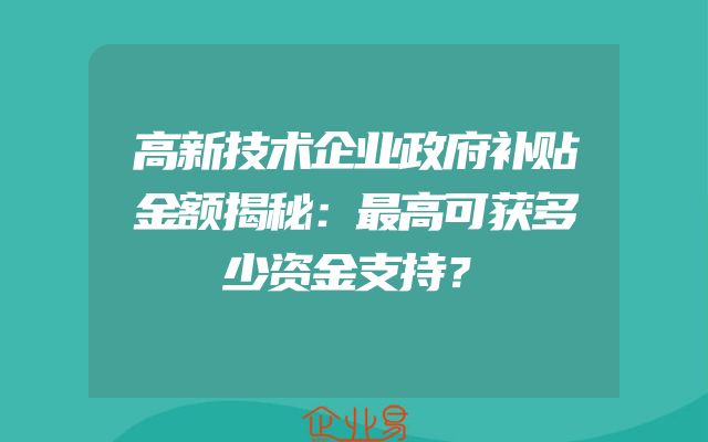 高新技术企业政府补贴金额揭秘：最高可获多少资金支持？