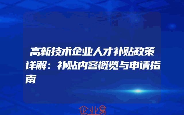 高新技术企业人才补贴政策详解：补贴内容概览与申请指南