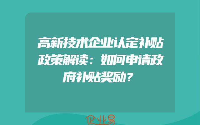 高新技术企业认定补贴政策解读：如何申请政府补贴奖励？