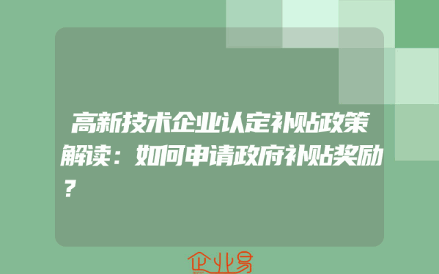 高新技术企业认定补贴政策解读：如何申请政府补贴奖励？
