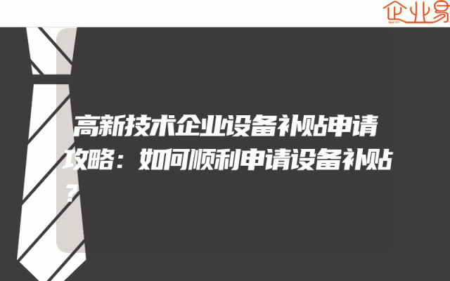 高新技术企业设备补贴申请攻略：如何顺利申请设备补贴？