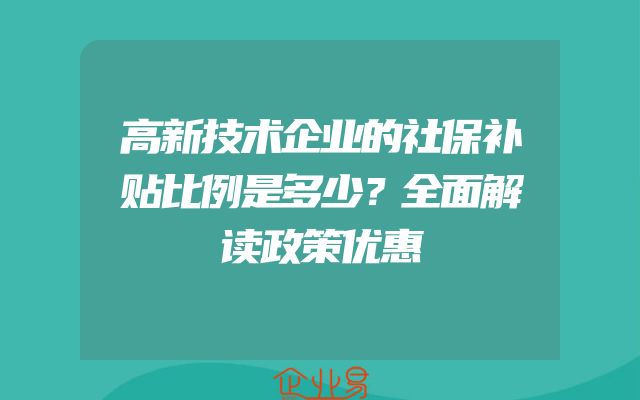 高新技术企业的社保补贴比例是多少？全面解读政策优惠