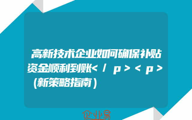 高新技术企业如何确保补贴资金顺利到账</p><p>（新策略指南）