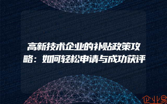 高新技术企业的补贴政策攻略：如何轻松申请与成功获评