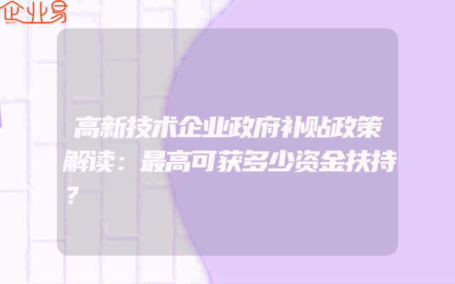 高新技术企业政府补贴政策解读：最高可获多少资金扶持？
