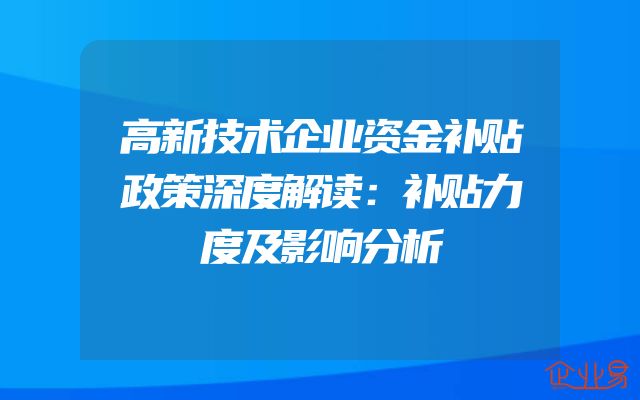高新技术企业资金补贴政策深度解读：补贴力度及影响分析
