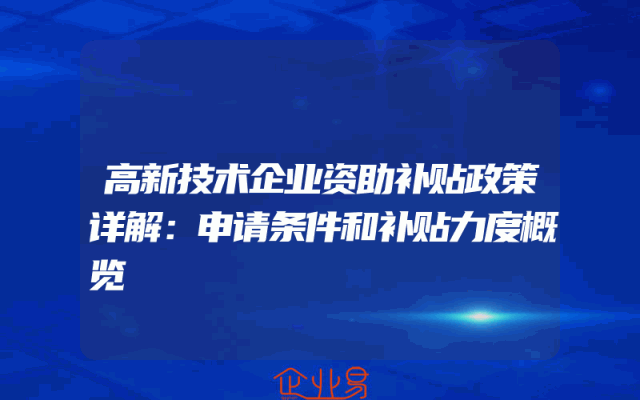 高新技术企业资助补贴政策详解：申请条件和补贴力度概览