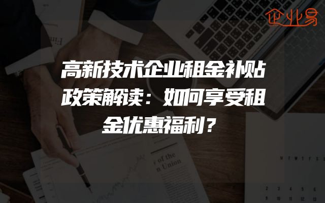 高新技术企业租金补贴政策解读：如何享受租金优惠福利？