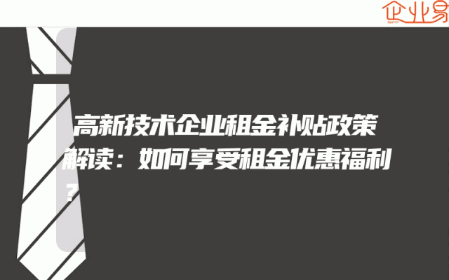 高新技术企业租金补贴政策解读：如何享受租金优惠福利？