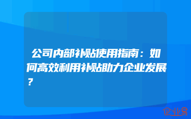 公司内部补贴使用指南：如何高效利用补贴助力企业发展？