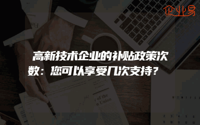 高新技术企业的补贴政策次数：您可以享受几次支持？
