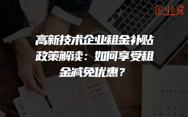 高新技术企业租金补贴政策解读：如何享受租金减免优惠？