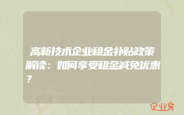 高新技术企业租金补贴政策解读：如何享受租金减免优惠？