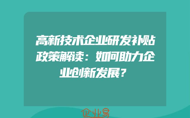 高新技术企业研发补贴政策解读：如何助力企业创新发展？