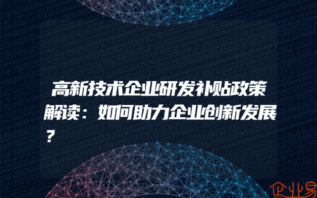 高新技术企业研发补贴政策解读：如何助力企业创新发展？