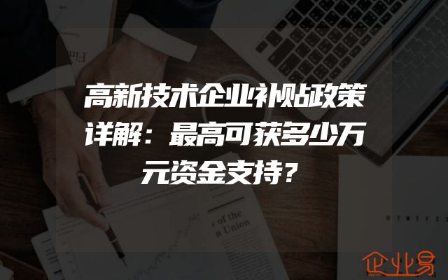 高新技术企业补贴政策详解：最高可获多少万元资金支持？