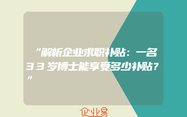 “解析企业求职补贴：一名33岁博士能享受多少补贴？”