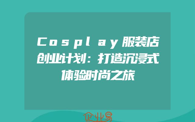 Cosplay服装店创业计划：打造沉浸式体验时尚之旅