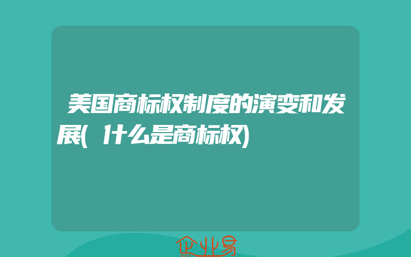 美国商标权制度的演变和发展(什么是商标权)