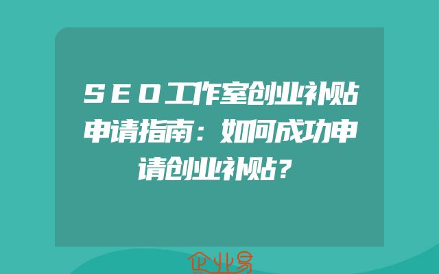 SEO工作室创业补贴申请指南：如何成功申请创业补贴？