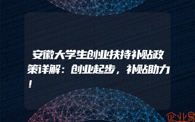 安徽大学生创业扶持补贴政策详解：创业起步，补贴助力！