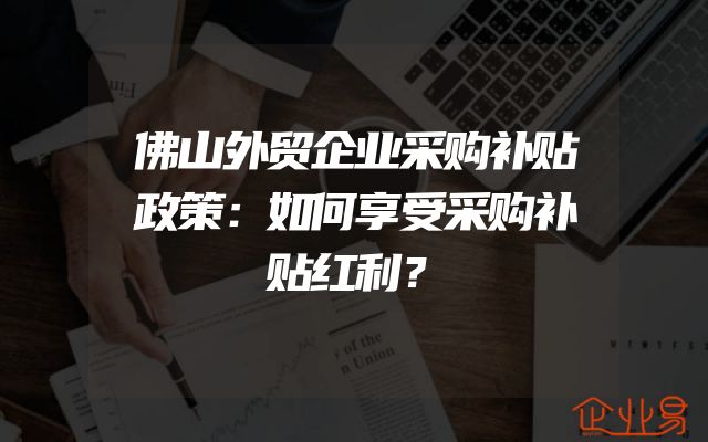 佛山外贸企业采购补贴政策：如何享受采购补贴红利？