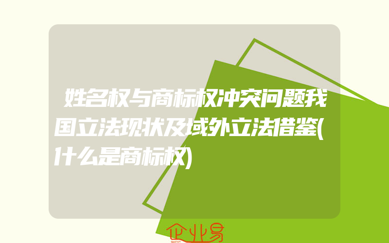 姓名权与商标权冲突问题我国立法现状及域外立法借鉴(什么是商标权)