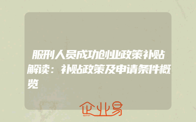 服刑人员成功创业政策补贴解读：补贴政策及申请条件概览