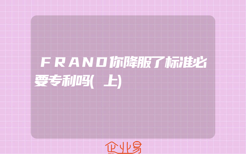 FRAND你降服了标准必要专利吗(上)