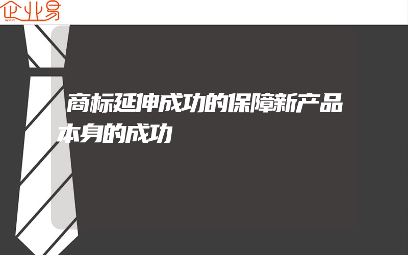 商标延伸成功的保障新产品本身的成功