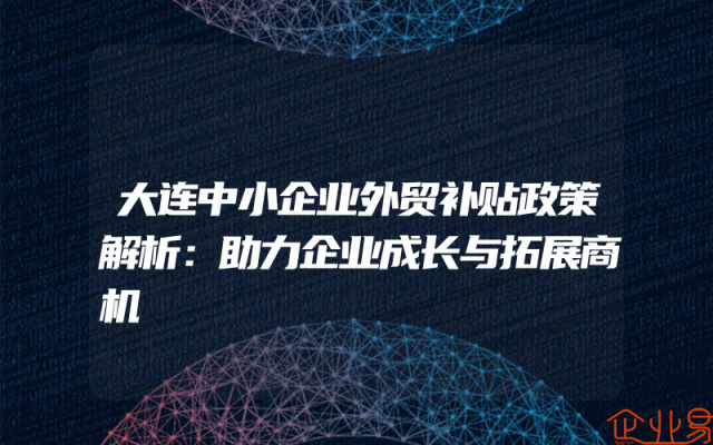 大连中小企业外贸补贴政策解析：助力企业成长与拓展商机