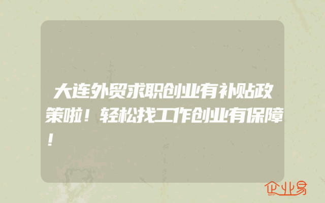 大连外贸求职创业有补贴政策啦！轻松找工作创业有保障！