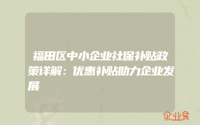 福田区中小企业社保补贴政策详解：优惠补贴助力企业发展
