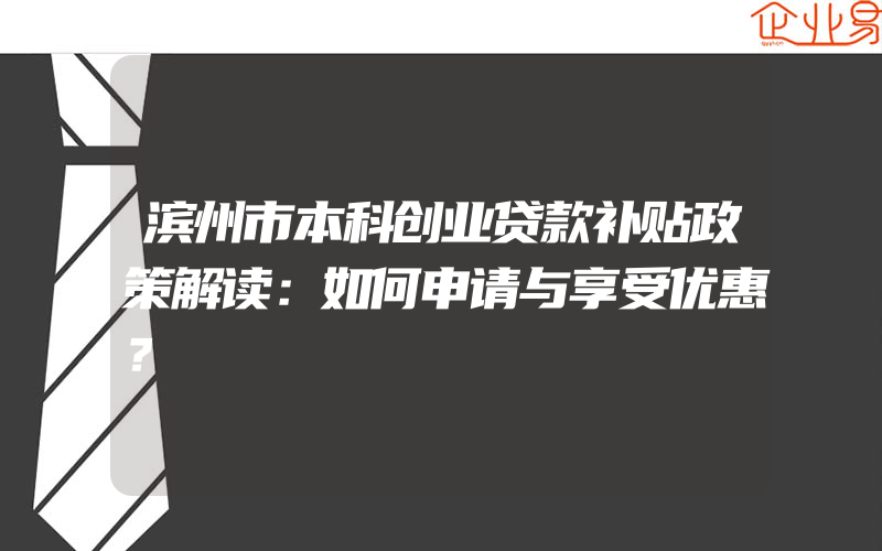 滨州市本科创业贷款补贴政策解读：如何申请与享受优惠？