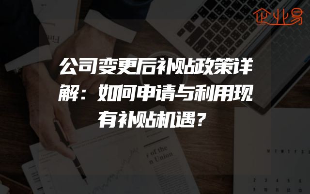 公司变更后补贴政策详解：如何申请与利用现有补贴机遇？