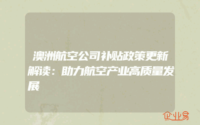 澳洲航空公司补贴政策更新解读：助力航空产业高质量发展
