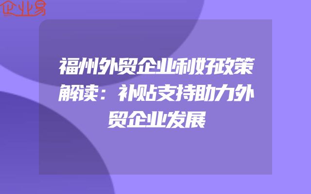 福州外贸企业利好政策解读：补贴支持助力外贸企业发展