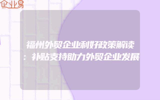 福州外贸企业利好政策解读：补贴支持助力外贸企业发展