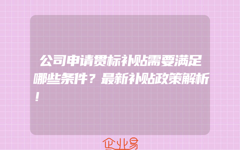 公司申请贯标补贴需要满足哪些条件？最新补贴政策解析！