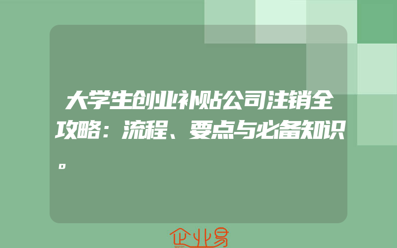 大学生创业补贴公司注销全攻略：流程、要点与必备知识。