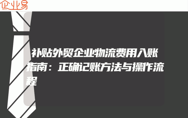 补贴外贸企业物流费用入账指南：正确记账方法与操作流程