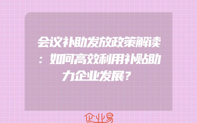 会议补助发放政策解读：如何高效利用补贴助力企业发展？