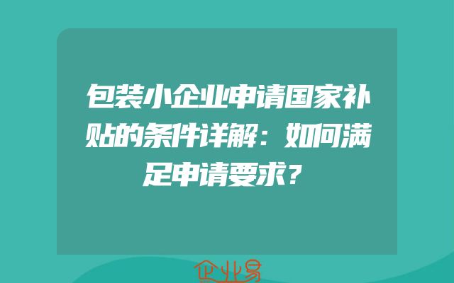包装小企业申请国家补贴的条件详解：如何满足申请要求？