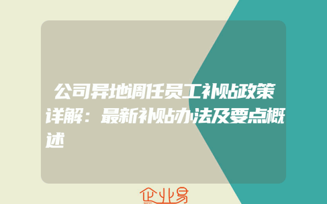 公司异地调任员工补贴政策详解：最新补贴办法及要点概述
