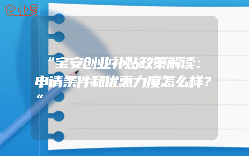 “宝安创业补贴政策解读：申请条件和优惠力度怎么样？”