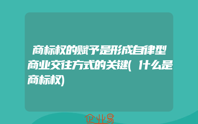 商标权的赋予是形成自律型商业交往方式的关键(什么是商标权)